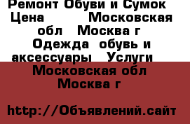 Ремонт Обуви,и Сумок › Цена ­ 100 - Московская обл., Москва г. Одежда, обувь и аксессуары » Услуги   . Московская обл.,Москва г.